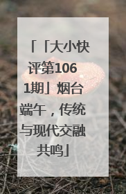 「大小快评第1061期」烟台端午，传统与现代交融共鸣